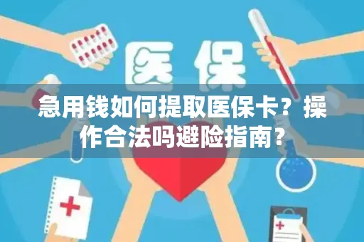 急用钱如何提取医保卡？操作合法吗避险指南？